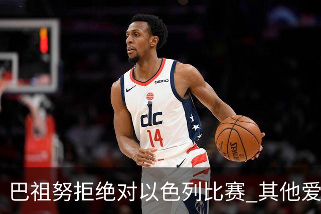 巴祖努拒绝对以色列比赛 其他爱尔兰球员考虑抗议