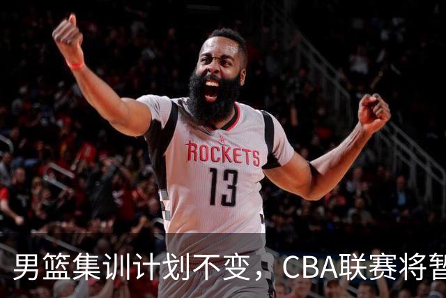 男篮集训计划不变，CBA联赛将暂停一个月
